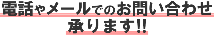 電話やメールでのお問い合わせ承ります！