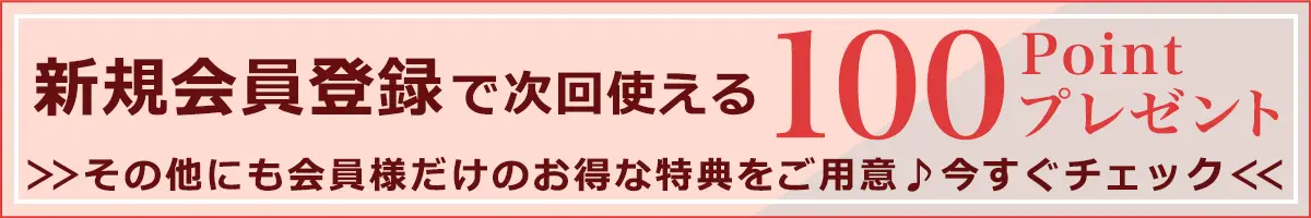 新規会員登録で次回使える100ポイントプレゼント！その他にも会員様だけのお得な特典をご用意しております！